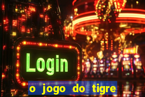 o jogo do tigre da dinheiro